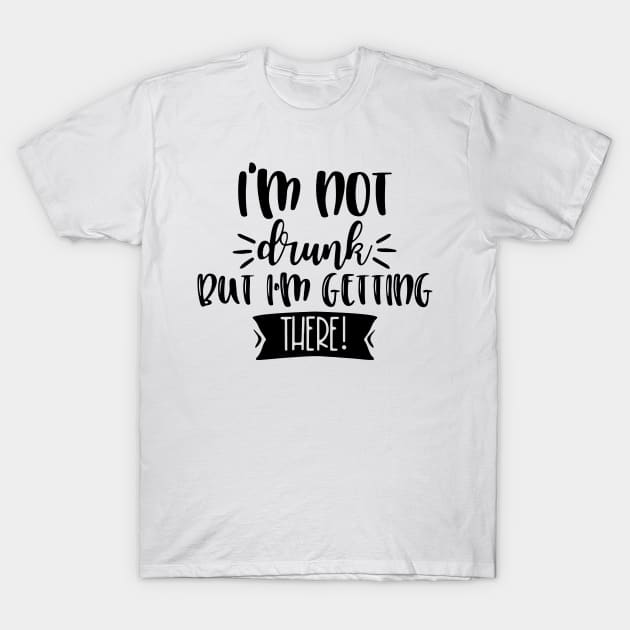 I'm Not Drunk, But I'm Getting There. Funny Drinking Quote For Those Girls Night's Out. T-Shirt by That Cheeky Tee